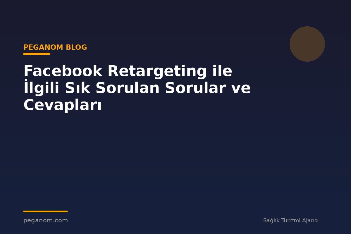 Facebook Retargeting ile İlgili Sık Sorulan Sorular ve Cevapları