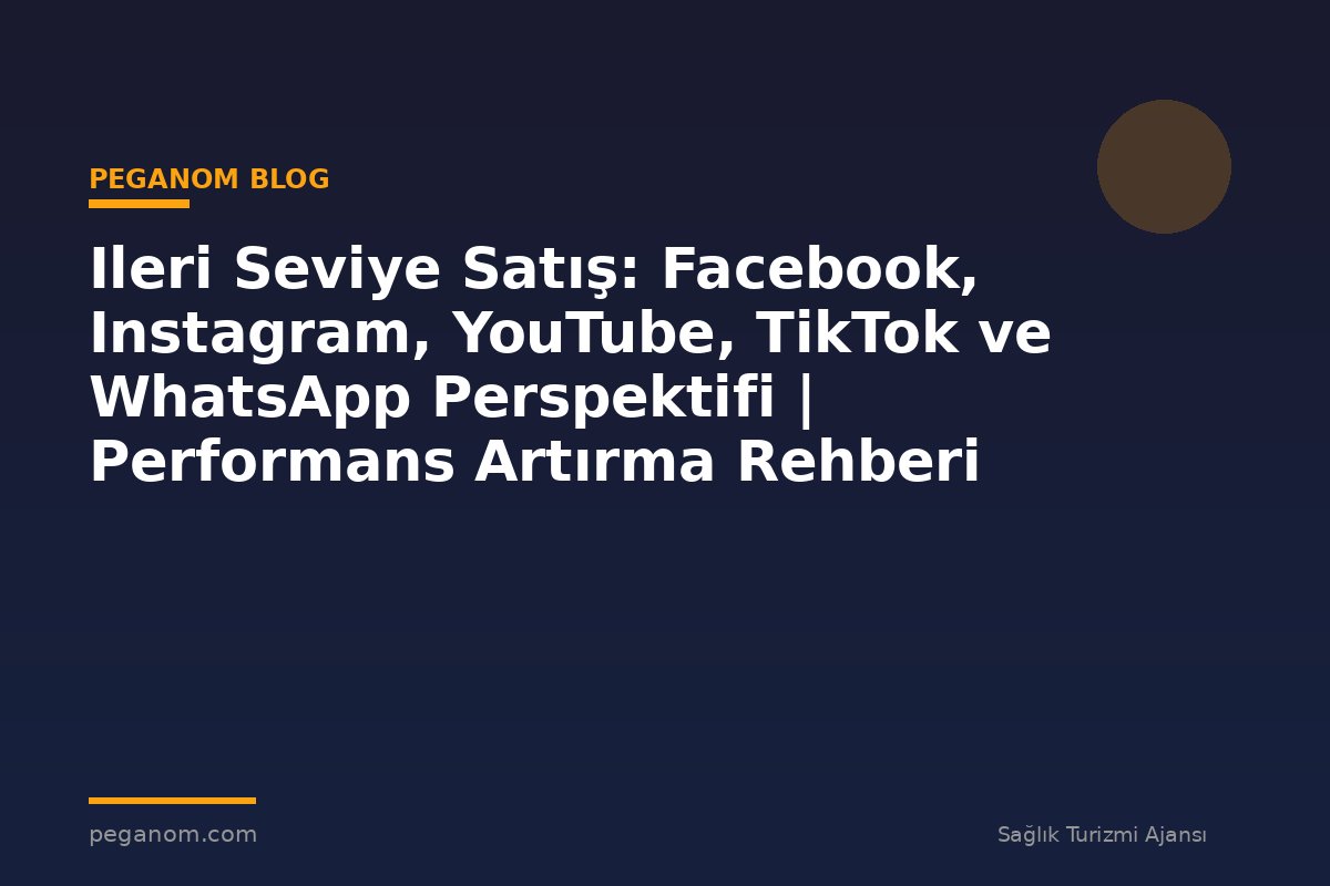 Ileri Seviye Satış: Facebook, Instagram, YouTube, TikTok ve WhatsApp Perspektifi | Performans Artırma Rehberi