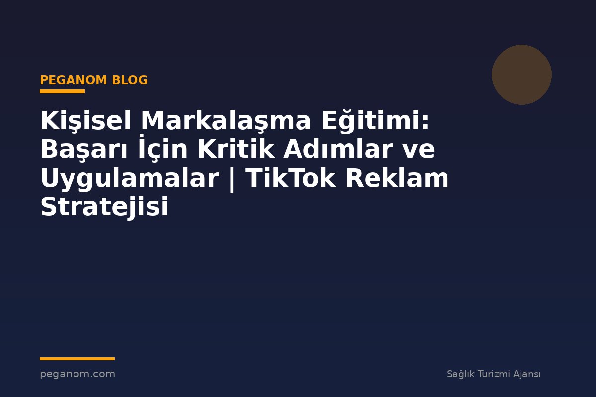 Kişisel Markalaşma Eğitimi: Başarı İçin Kritik Adımlar ve Uygulamalar | TikTok Reklam Stratejisi