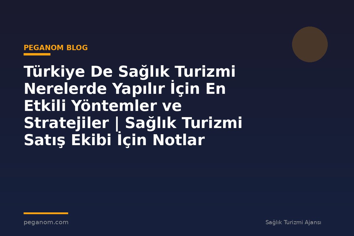 Türkiye De Sağlık Turizmi Nerelerde Yapılır İçin En Etkili Yöntemler ve Stratejiler | Sağlık Turizmi Satış Ekibi İçin Notlar