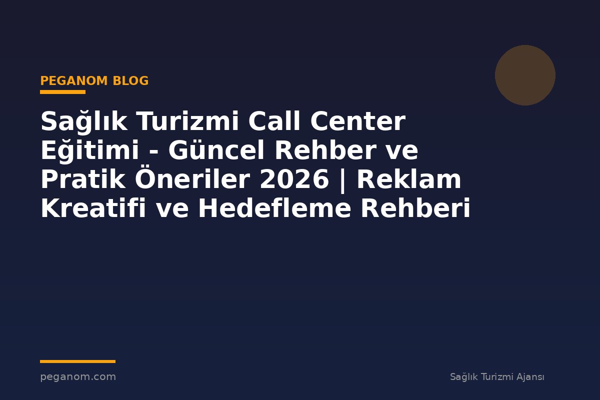 Sağlık Turizmi Call Center Eğitimi - Güncel Rehber ve Pratik Öneriler 2026 | Reklam Kreatifi ve Hedefleme Rehberi