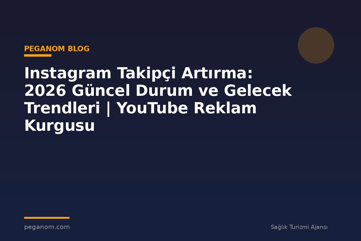 Instagram Takipçi Artırma: 2026 Güncel Durum ve Gelecek Trendleri | YouTube Reklam Kurgusu