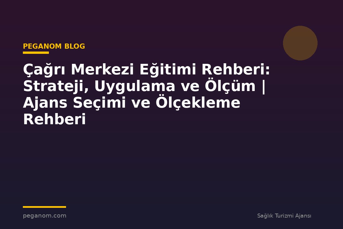 Çağrı Merkezi Eğitimi Rehberi: Strateji, Uygulama ve Ölçüm | Ajans Seçimi ve Ölçekleme Rehberi