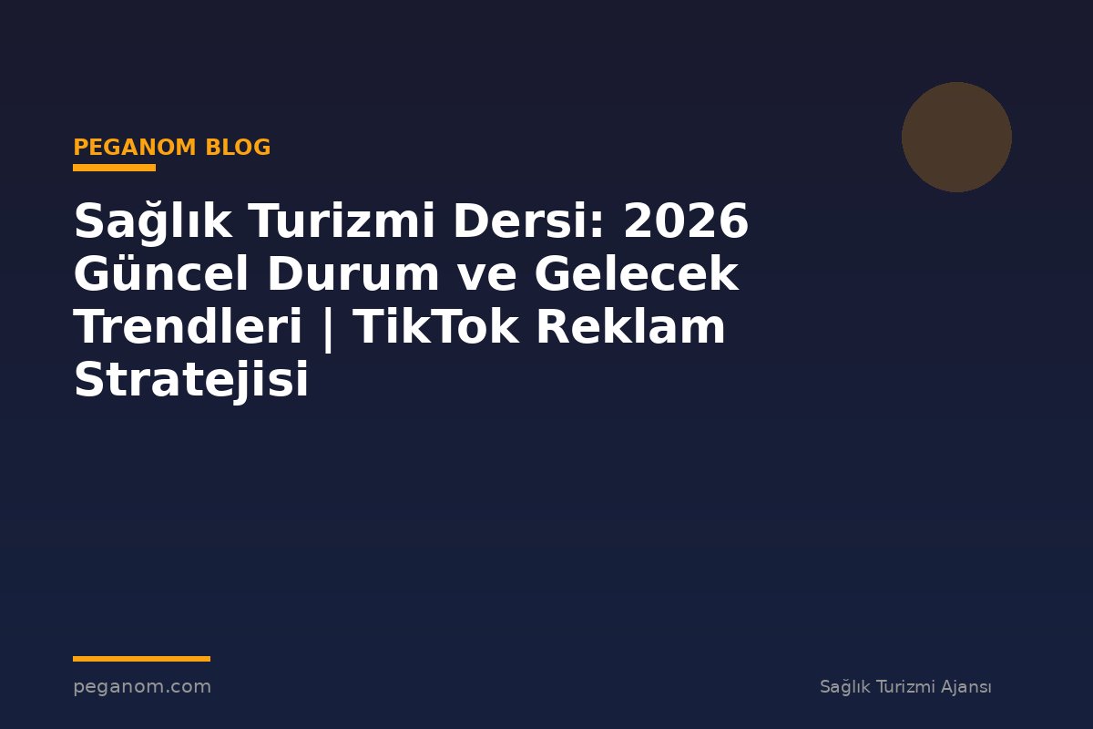 Sağlık Turizmi Dersi: 2026 Güncel Durum ve Gelecek Trendleri | TikTok Reklam Stratejisi