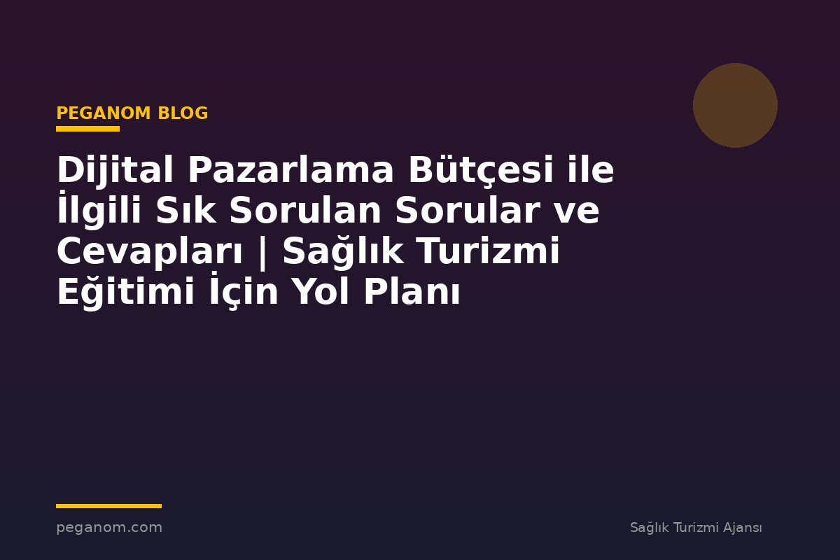Dijital Pazarlama Bütçesi ile İlgili Sık Sorulan Sorular ve Cevapları | Sağlık Turizmi Eğitimi İçin Yol Planı
