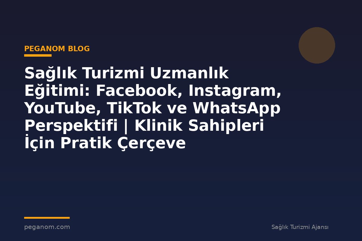 Sağlık Turizmi Uzmanlık Eğitimi: Facebook, Instagram, YouTube, TikTok ve WhatsApp Perspektifi | Klinik Sahipleri İçin Pratik Çerçeve