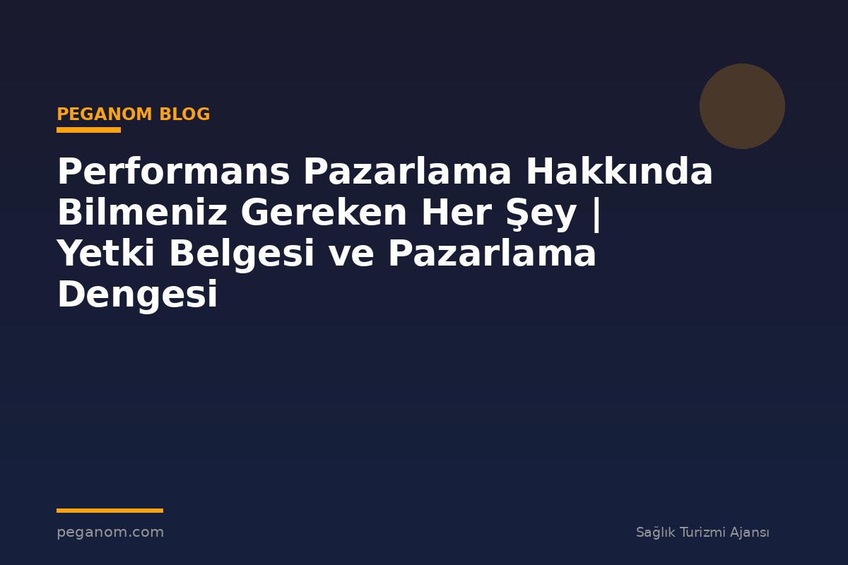 Performans Pazarlama Hakkında Bilmeniz Gereken Her Şey | Yetki Belgesi ve Pazarlama Dengesi