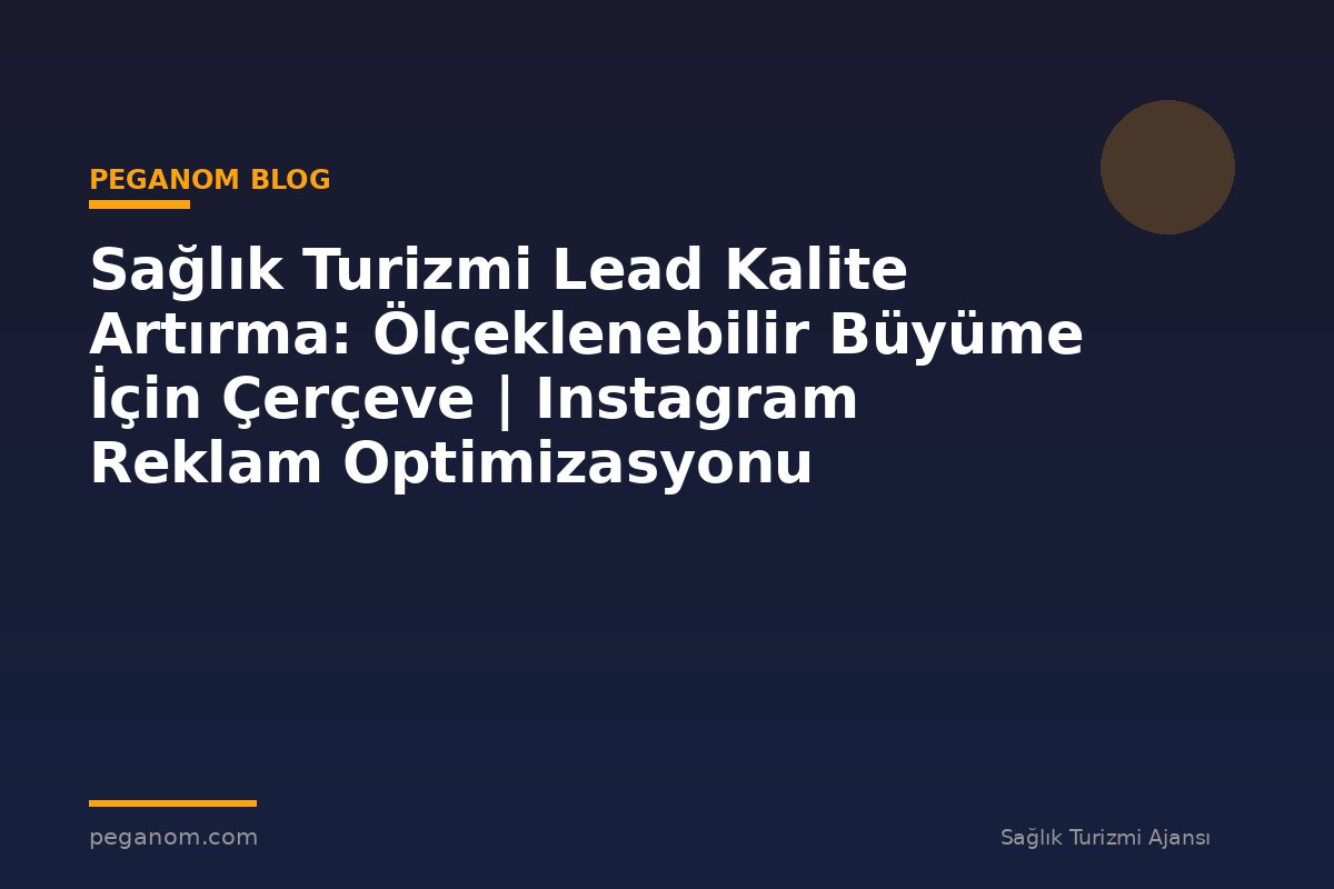 Sağlık Turizmi Lead Kalite Artırma: Ölçeklenebilir Büyüme İçin Çerçeve | Instagram Reklam Optimizasyonu
