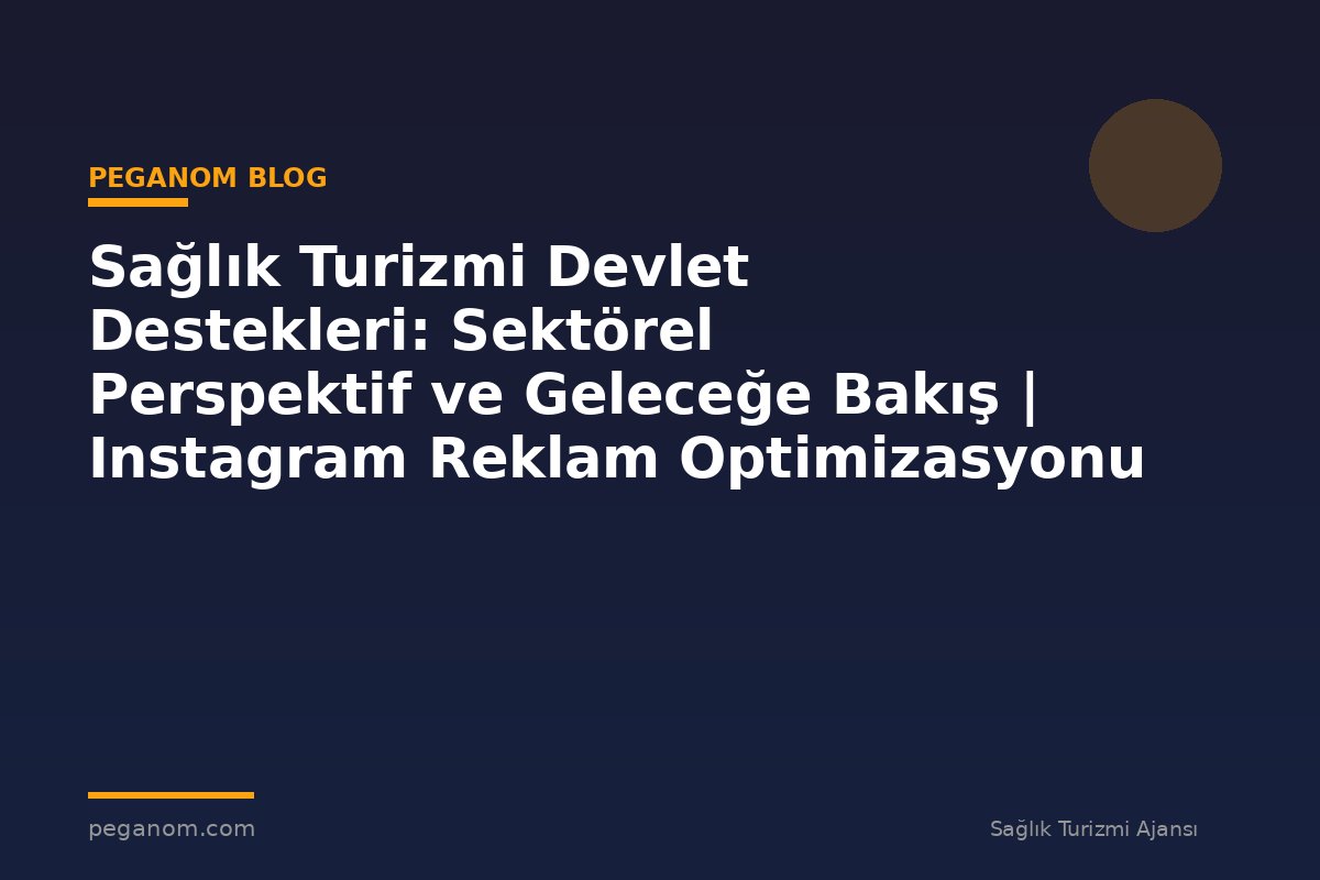 Sağlık Turizmi Devlet Destekleri: Sektörel Perspektif ve Geleceğe Bakış | Instagram Reklam Optimizasyonu