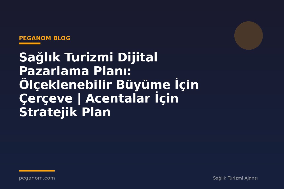 Sağlık Turizmi Dijital Pazarlama Planı: Ölçeklenebilir Büyüme İçin Çerçeve | Acentalar İçin Stratejik Plan