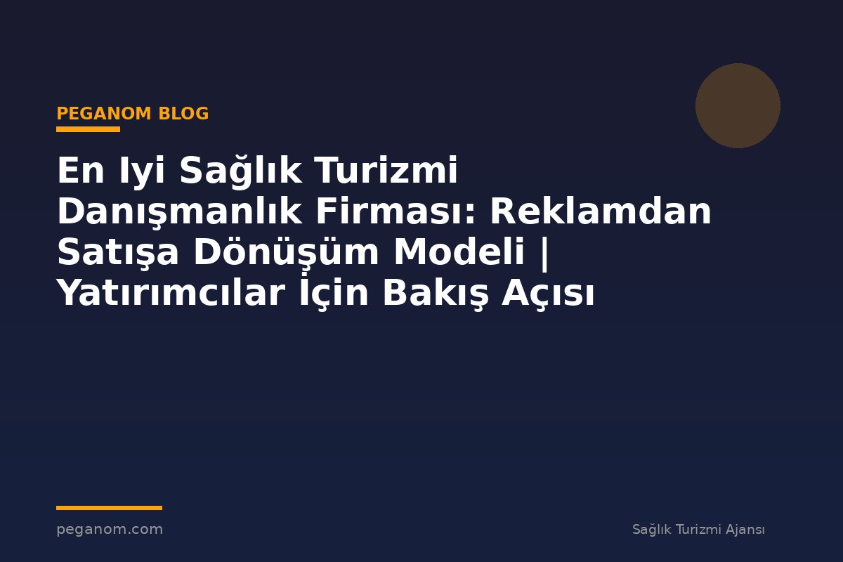 En Iyi Sağlık Turizmi Danışmanlık Firması: Reklamdan Satışa Dönüşüm Modeli | Yatırımcılar İçin Bakış Açısı
