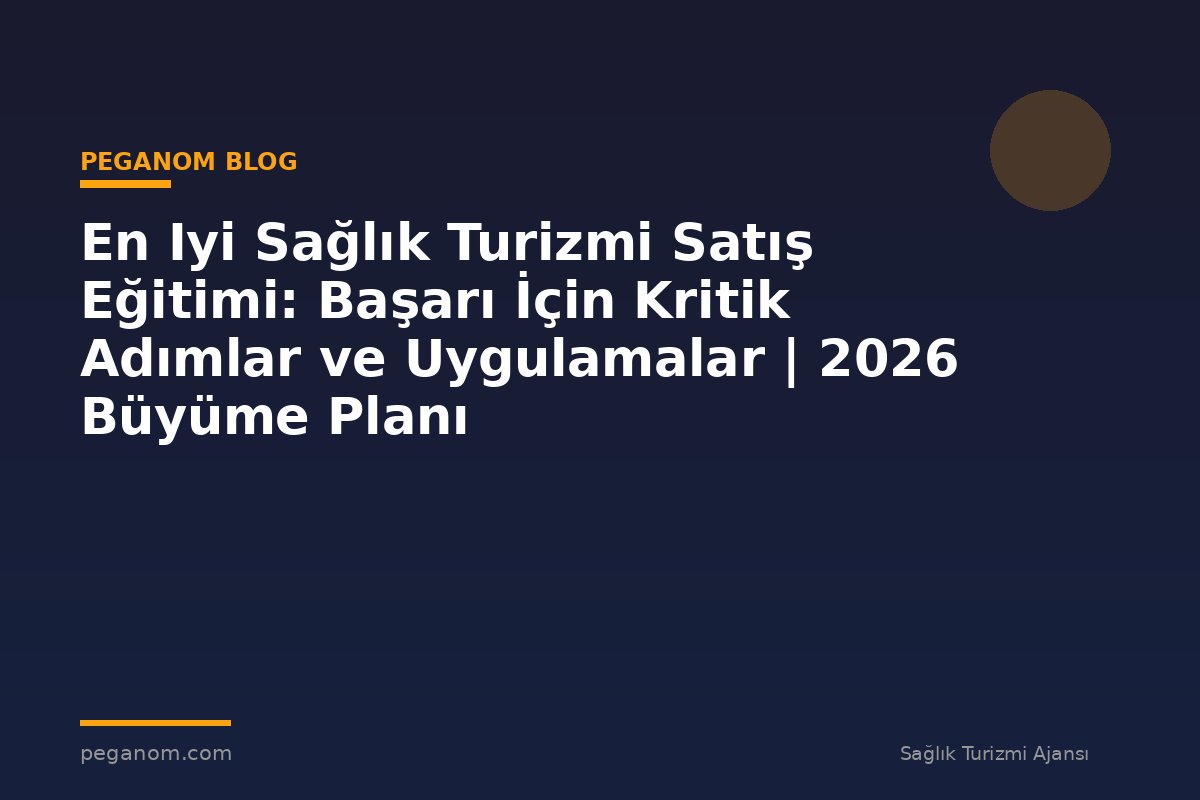 En Iyi Sağlık Turizmi Satış Eğitimi: Başarı İçin Kritik Adımlar ve Uygulamalar | 2026 Büyüme Planı