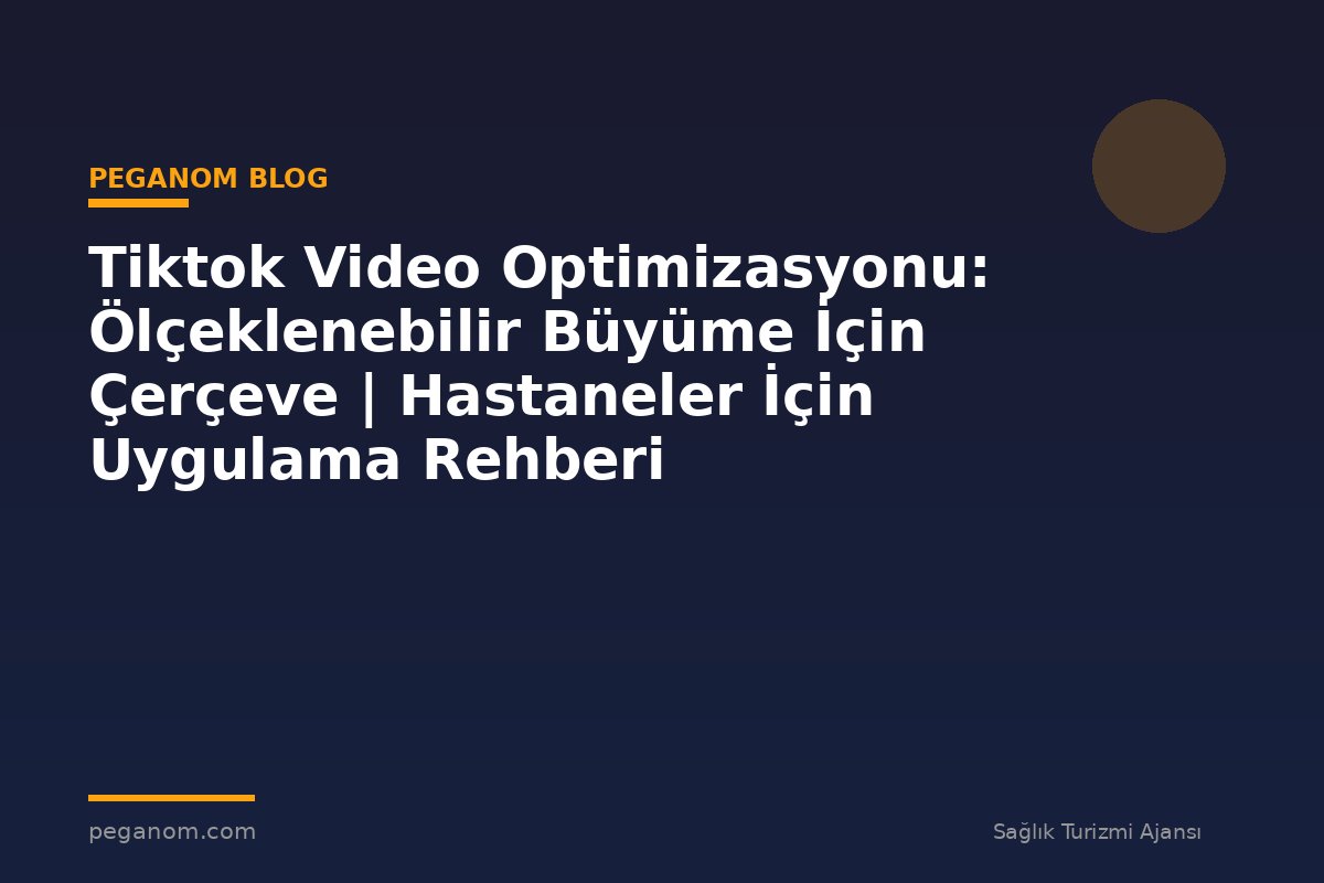 Tiktok Video Optimizasyonu: Ölçeklenebilir Büyüme İçin Çerçeve | Hastaneler İçin Uygulama Rehberi