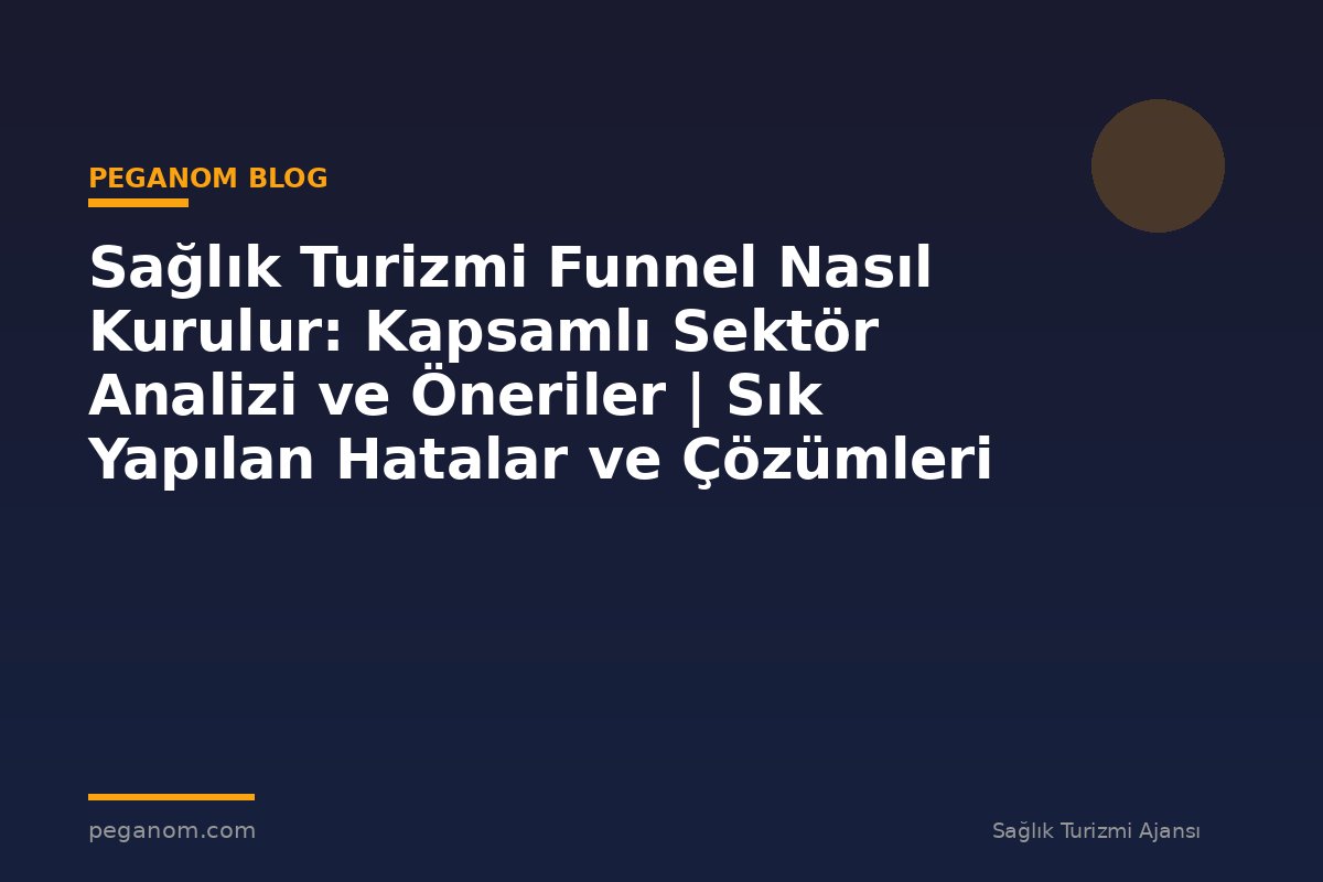 Sağlık Turizmi Funnel Nasıl Kurulur: Kapsamlı Sektör Analizi ve Öneriler | Sık Yapılan Hatalar ve Çözümleri
