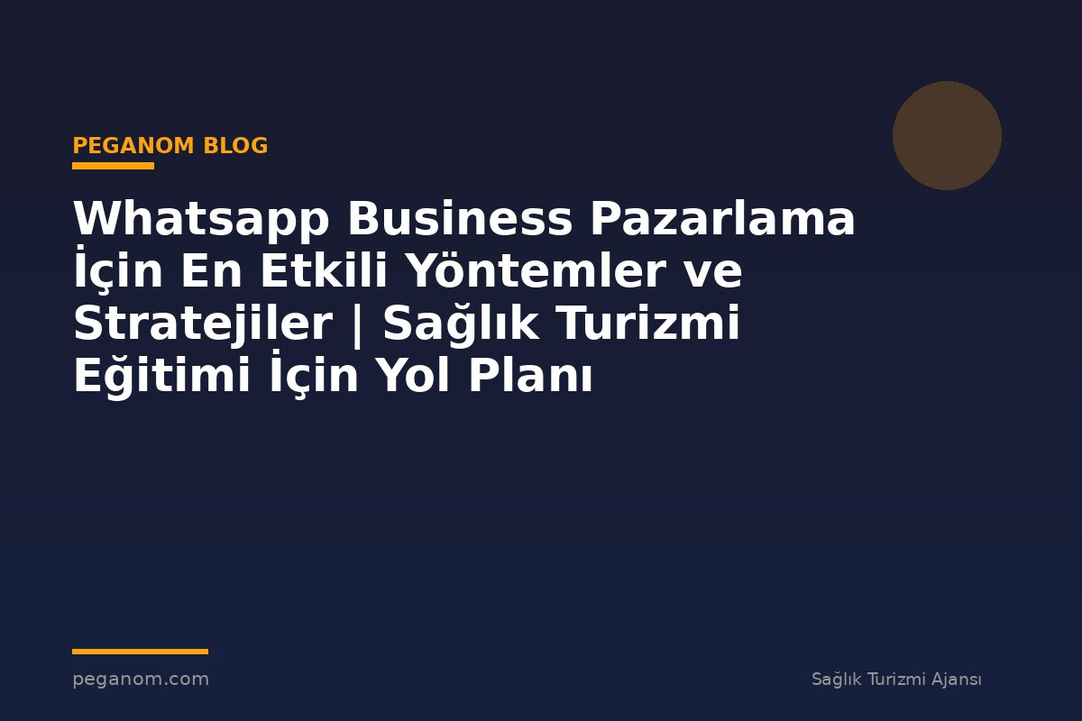 Whatsapp Business Pazarlama İçin En Etkili Yöntemler ve Stratejiler | Sağlık Turizmi Eğitimi İçin Yol Planı