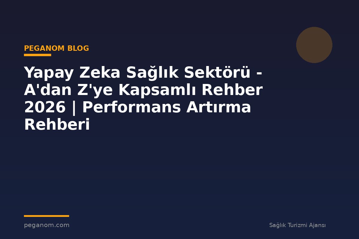 Yapay Zeka Sağlık Sektörü - A'dan Z'ye Kapsamlı Rehber 2026 | Performans Artırma Rehberi