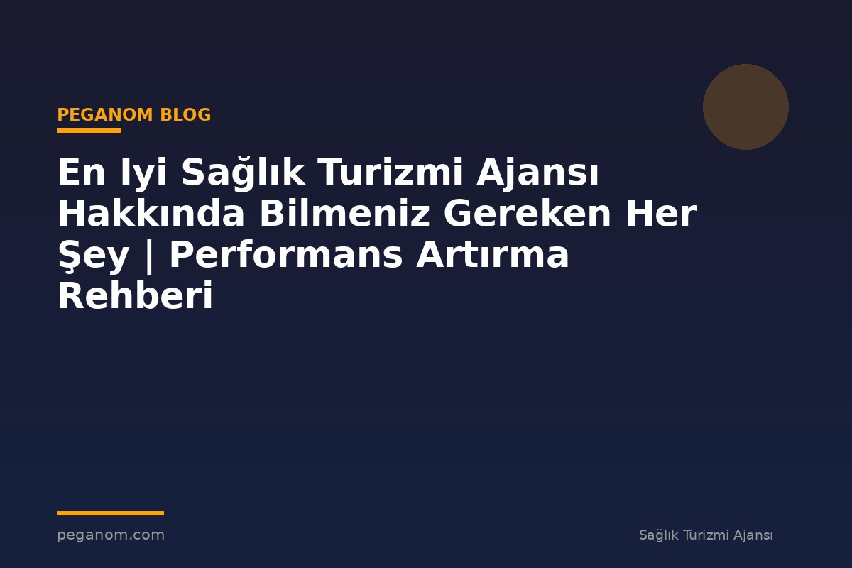 En Iyi Sağlık Turizmi Ajansı Hakkında Bilmeniz Gereken Her Şey | Performans Artırma Rehberi