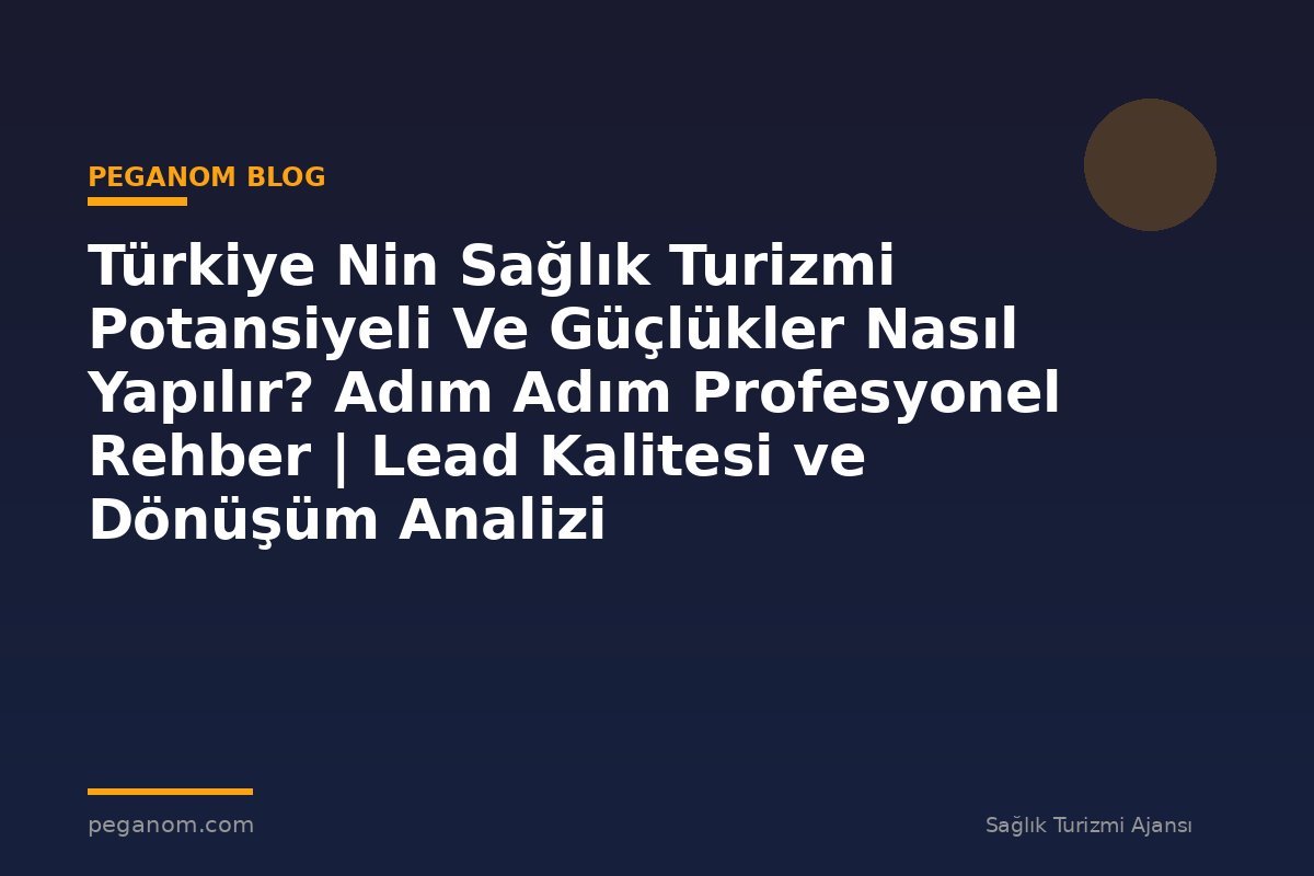 Türkiye Nin Sağlık Turizmi Potansiyeli Ve Güçlükler Nasıl Yapılır? Adım Adım Profesyonel Rehber | Lead Kalitesi ve Dönüşüm Analizi
