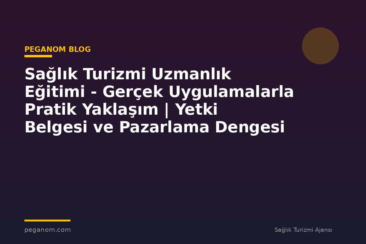 Sağlık Turizmi Uzmanlık Eğitimi - Gerçek Uygulamalarla Pratik Yaklaşım | Yetki Belgesi ve Pazarlama Dengesi
