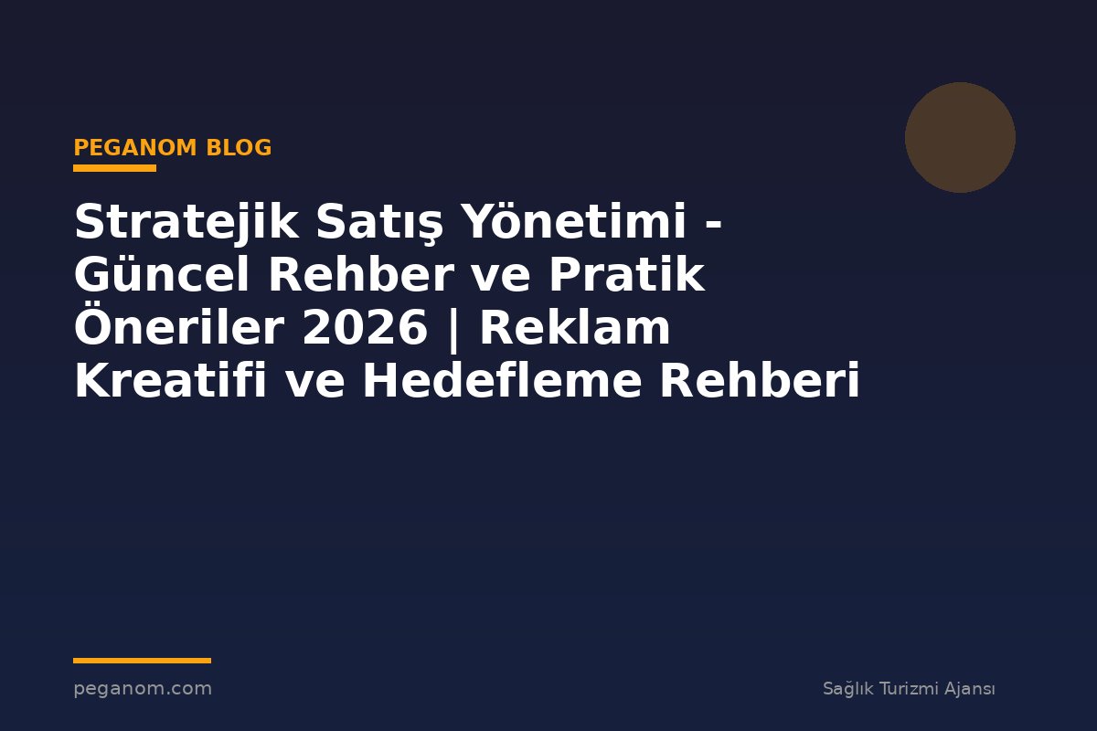 Stratejik Satış Yönetimi - Güncel Rehber ve Pratik Öneriler 2026 | Reklam Kreatifi ve Hedefleme Rehberi