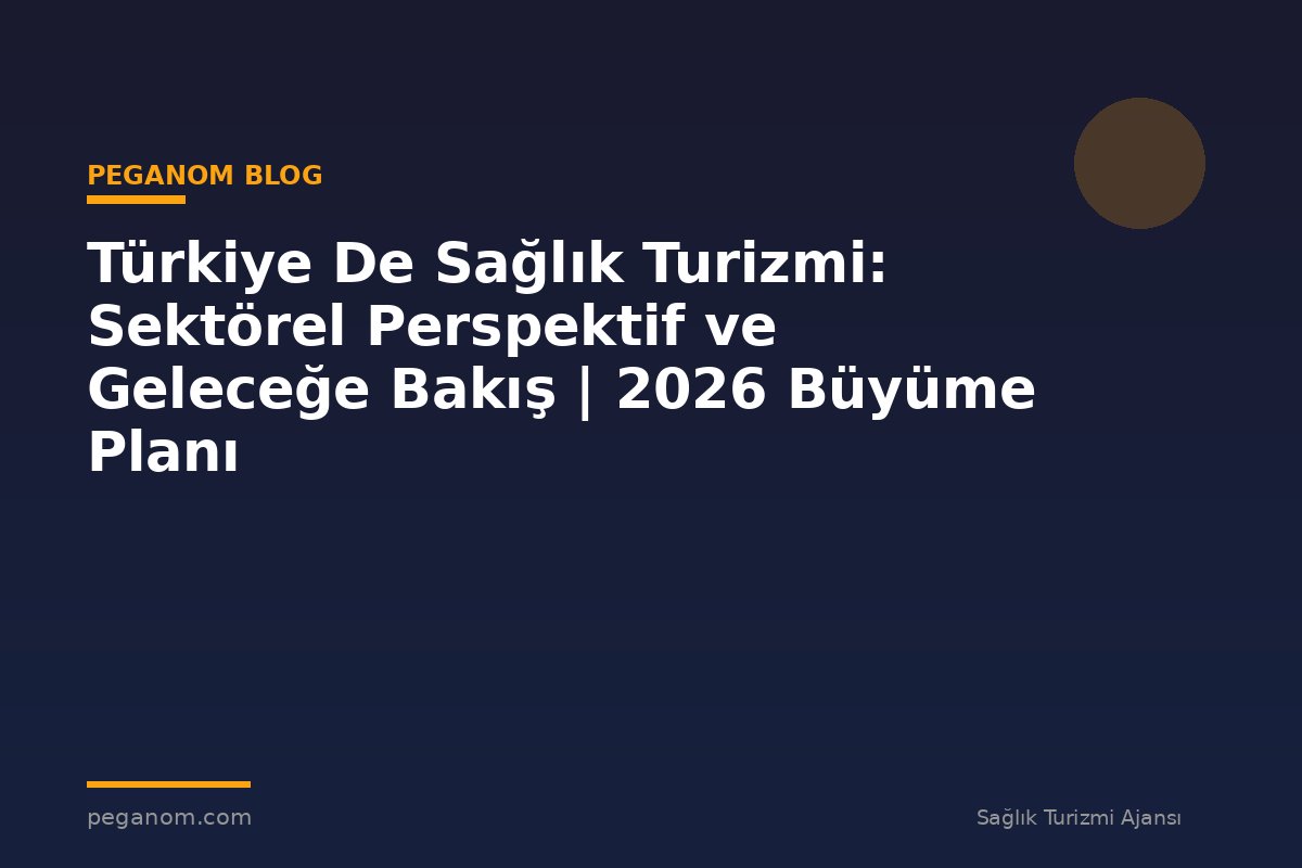 Türkiye De Sağlık Turizmi: Sektörel Perspektif ve Geleceğe Bakış | 2026 Büyüme Planı