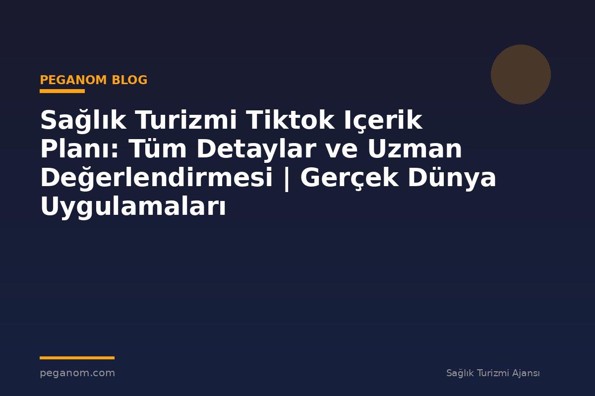 Sağlık Turizmi Tiktok Içerik Planı: Tüm Detaylar ve Uzman Değerlendirmesi | Gerçek Dünya Uygulamaları