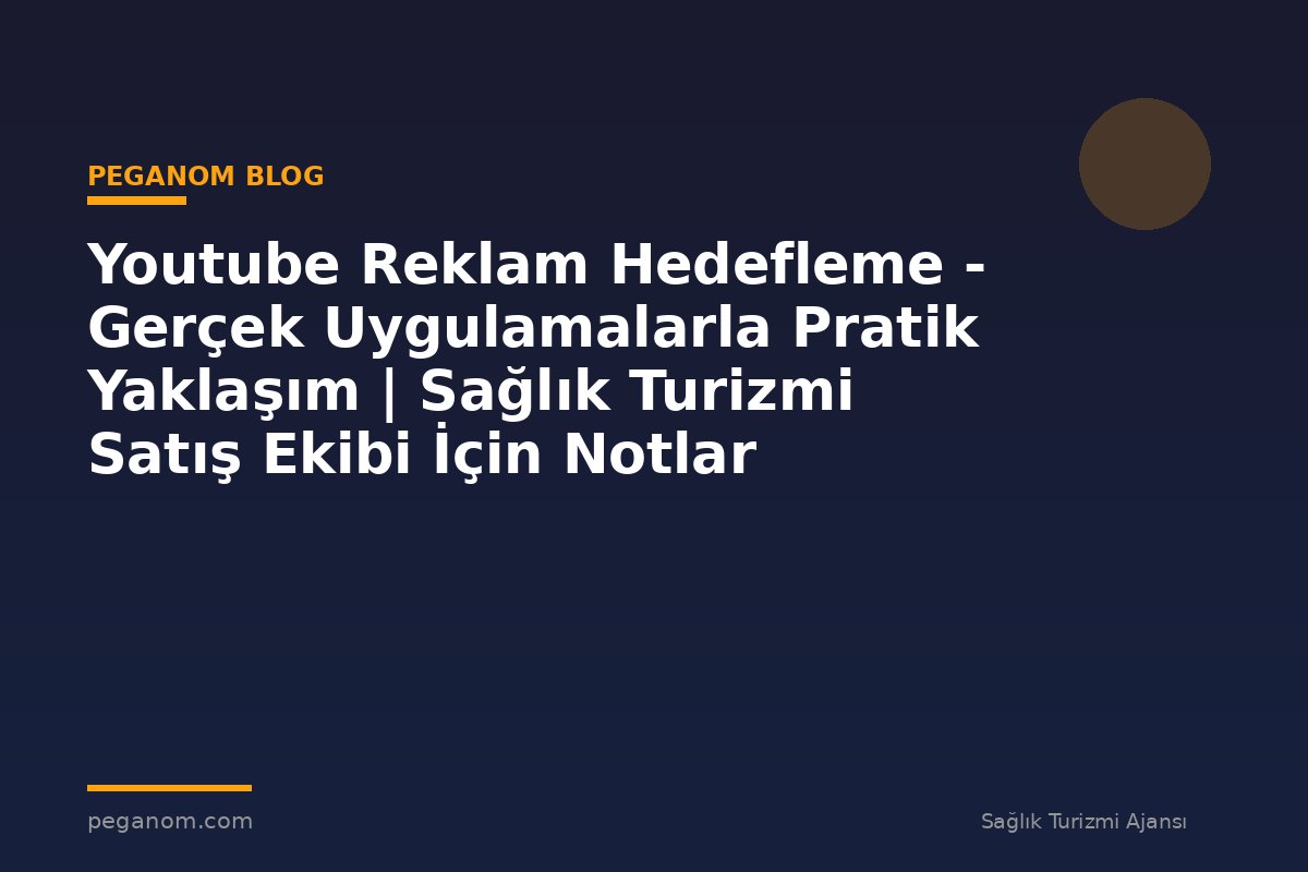 Youtube Reklam Hedefleme - Gerçek Uygulamalarla Pratik Yaklaşım | Sağlık Turizmi Satış Ekibi İçin Notlar