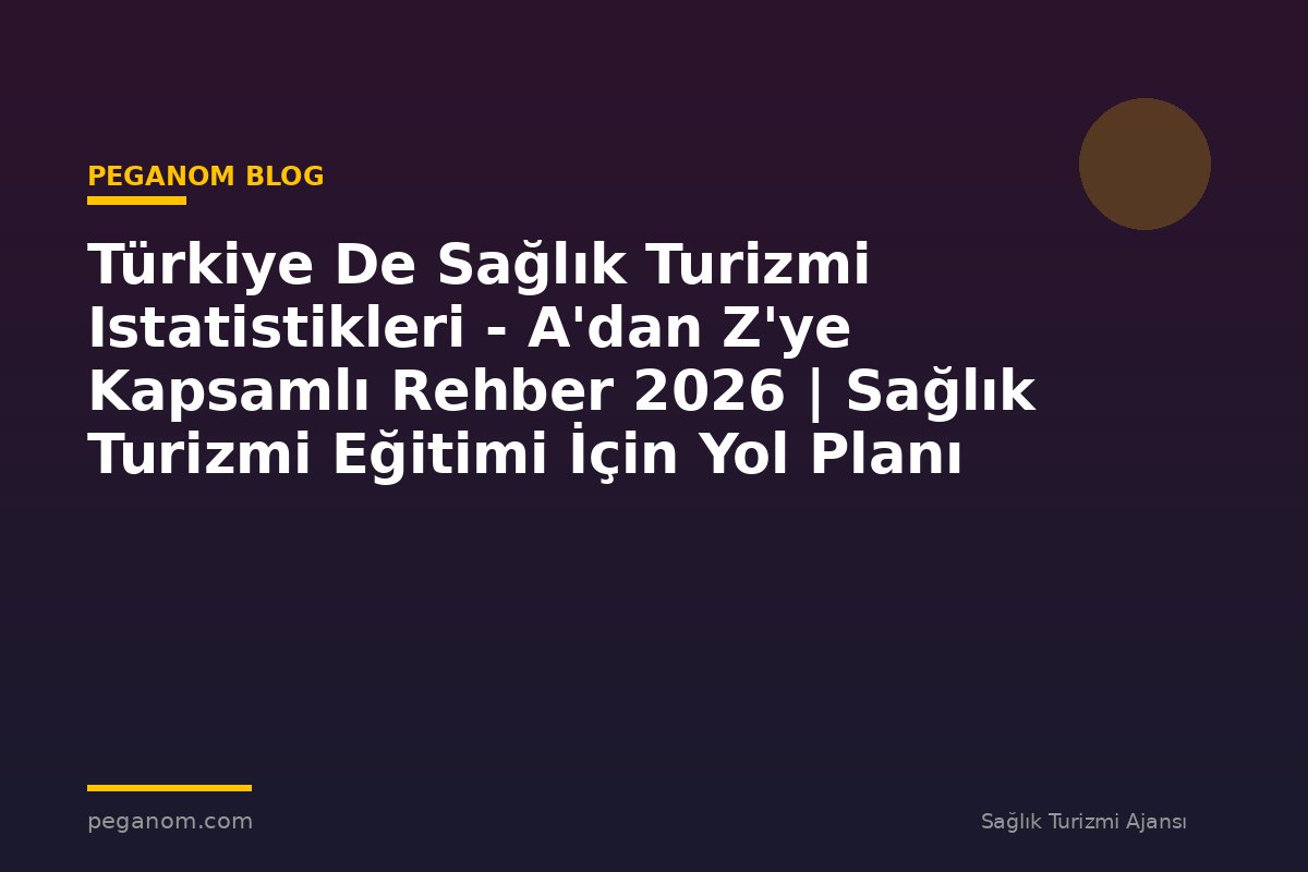 Türkiye De Sağlık Turizmi Istatistikleri - A'dan Z'ye Kapsamlı Rehber 2026 | Sağlık Turizmi Eğitimi İçin Yol Planı