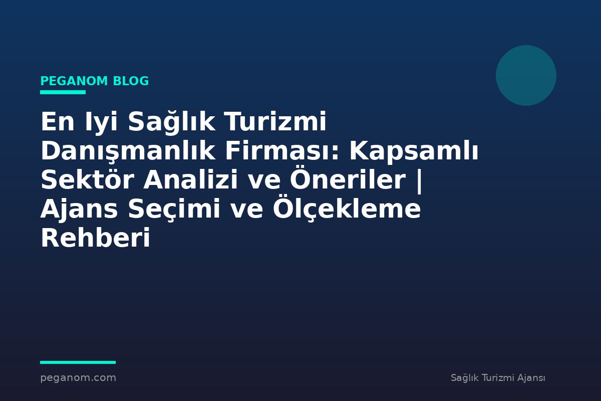 En Iyi Sağlık Turizmi Danışmanlık Firması: Kapsamlı Sektör Analizi ve Öneriler | Ajans Seçimi ve Ölçekleme Rehberi