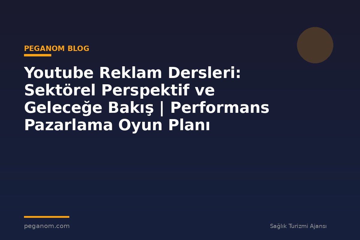 Youtube Reklam Dersleri: Sektörel Perspektif ve Geleceğe Bakış | Performans Pazarlama Oyun Planı