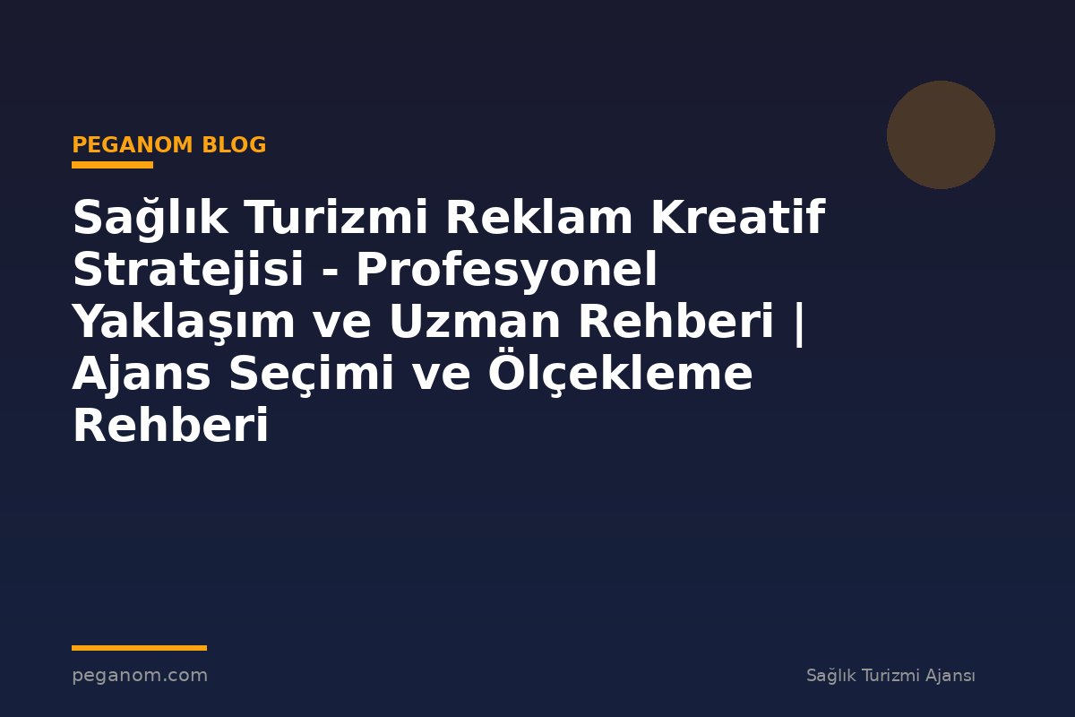 Sağlık Turizmi Reklam Kreatif Stratejisi - Profesyonel Yaklaşım ve Uzman Rehberi | Ajans Seçimi ve Ölçekleme Rehberi