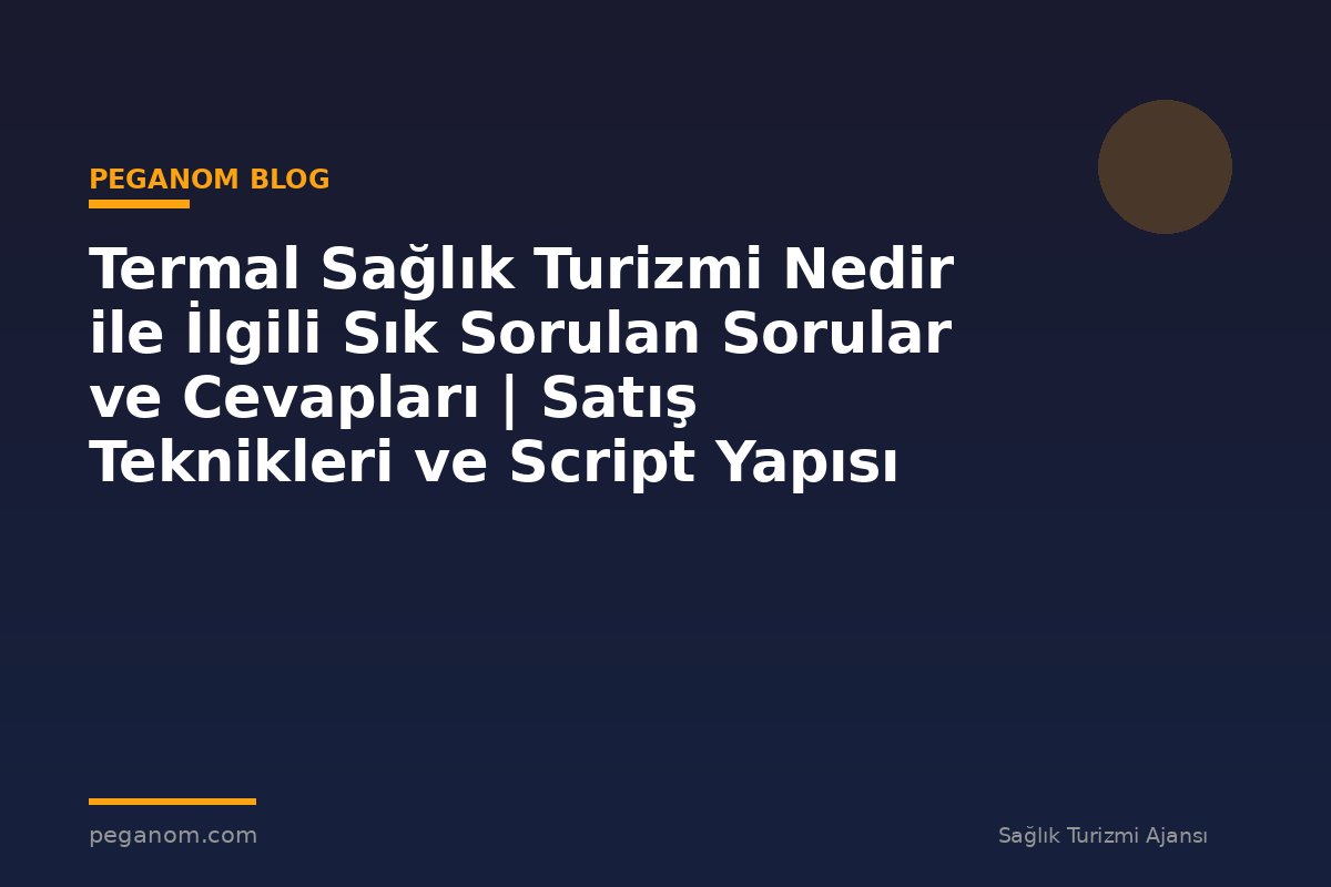 Termal Sağlık Turizmi Nedir ile İlgili Sık Sorulan Sorular ve Cevapları | Satış Teknikleri ve Script Yapısı