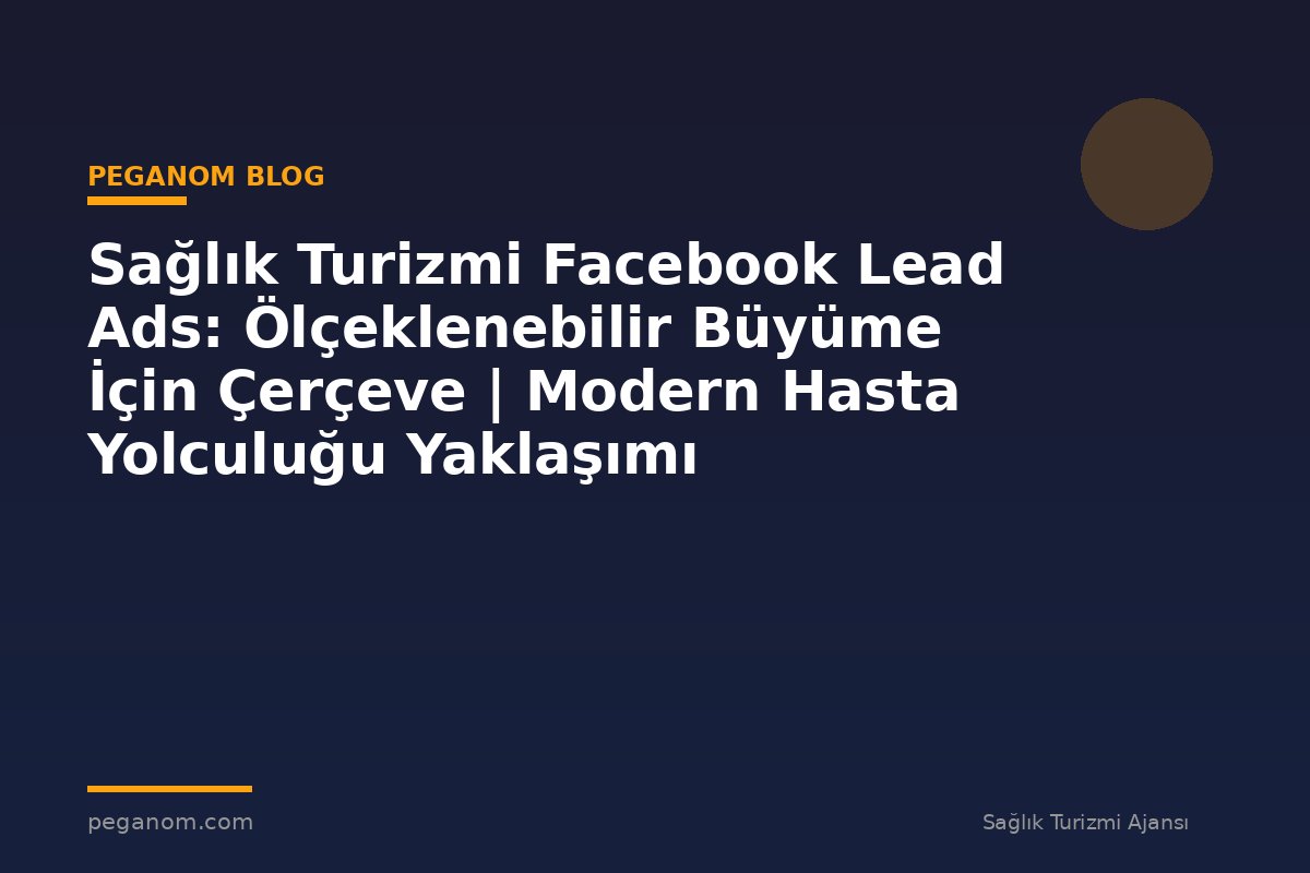 Sağlık Turizmi Facebook Lead Ads: Ölçeklenebilir Büyüme İçin Çerçeve | Modern Hasta Yolculuğu Yaklaşımı
