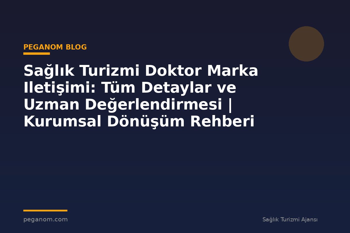 Sağlık Turizmi Doktor Marka Iletişimi: Tüm Detaylar ve Uzman Değerlendirmesi | Kurumsal Dönüşüm Rehberi