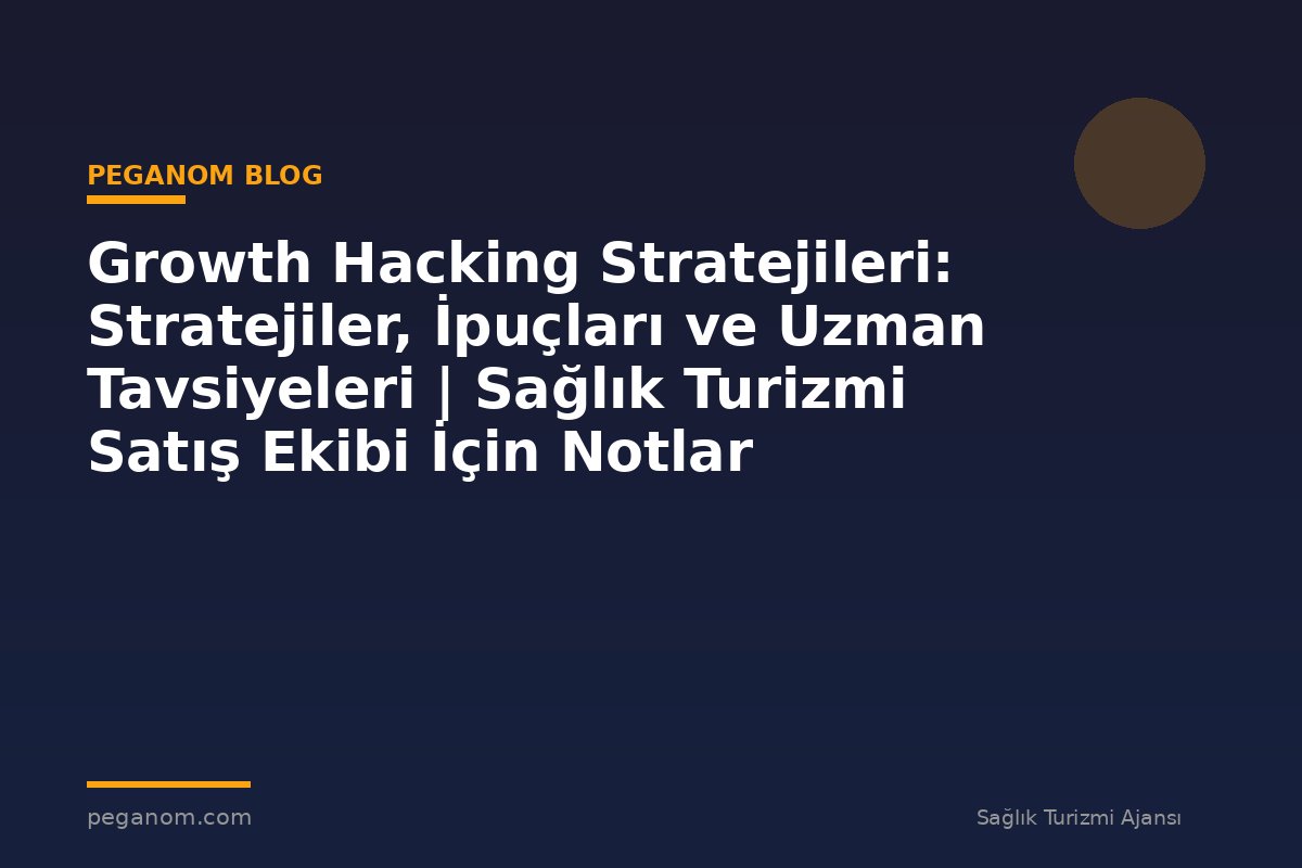 Growth Hacking Stratejileri: Stratejiler, İpuçları ve Uzman Tavsiyeleri | Sağlık Turizmi Satış Ekibi İçin Notlar
