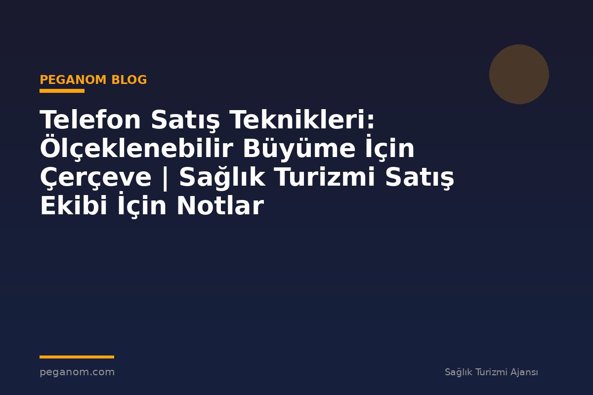 Telefon Satış Teknikleri: Ölçeklenebilir Büyüme İçin Çerçeve | Sağlık Turizmi Satış Ekibi İçin Notlar