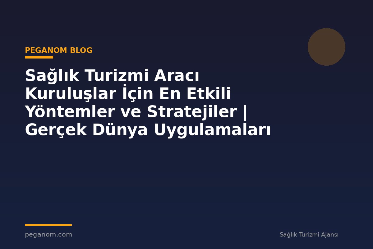 Sağlık Turizmi Aracı Kuruluşlar İçin En Etkili Yöntemler ve Stratejiler | Gerçek Dünya Uygulamaları