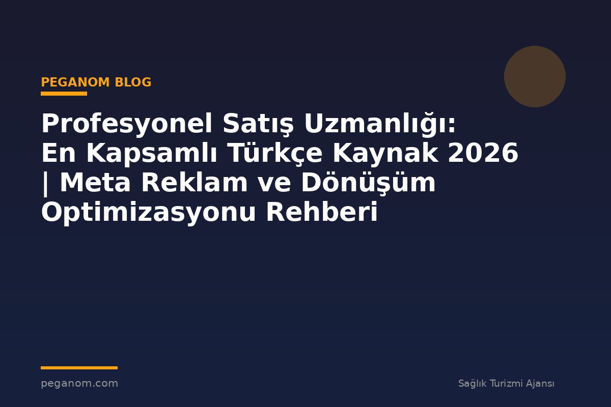 Profesyonel Satış Uzmanlığı: En Kapsamlı Türkçe Kaynak 2026 | Meta Reklam ve Dönüşüm Optimizasyonu Rehberi