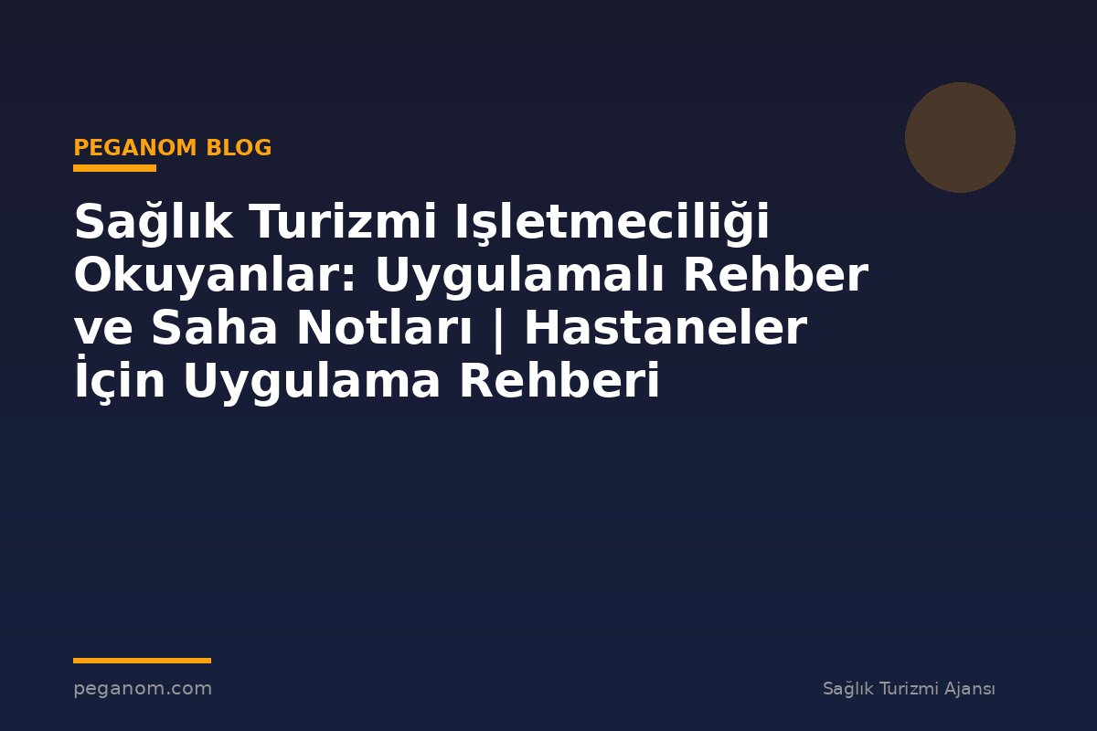 Sağlık Turizmi Işletmeciliği Okuyanlar: Uygulamalı Rehber ve Saha Notları | Hastaneler İçin Uygulama Rehberi