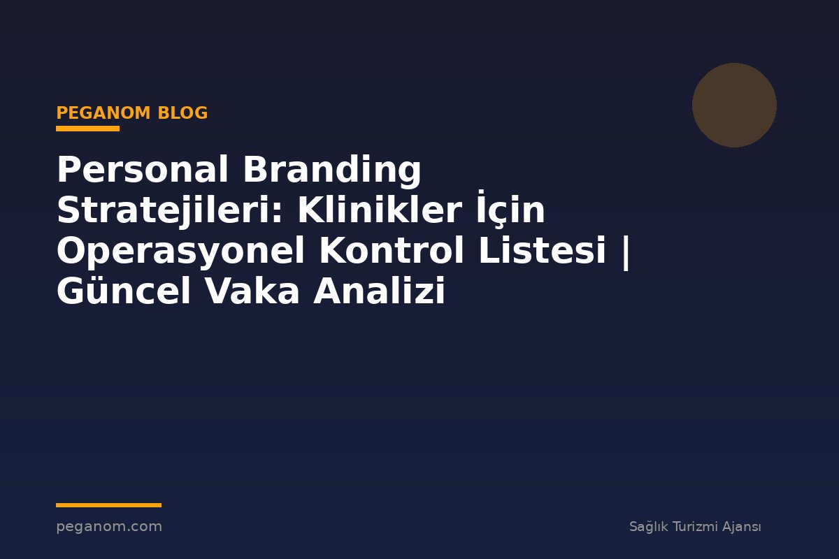 Personal Branding Stratejileri: Klinikler İçin Operasyonel Kontrol Listesi | Güncel Vaka Analizi