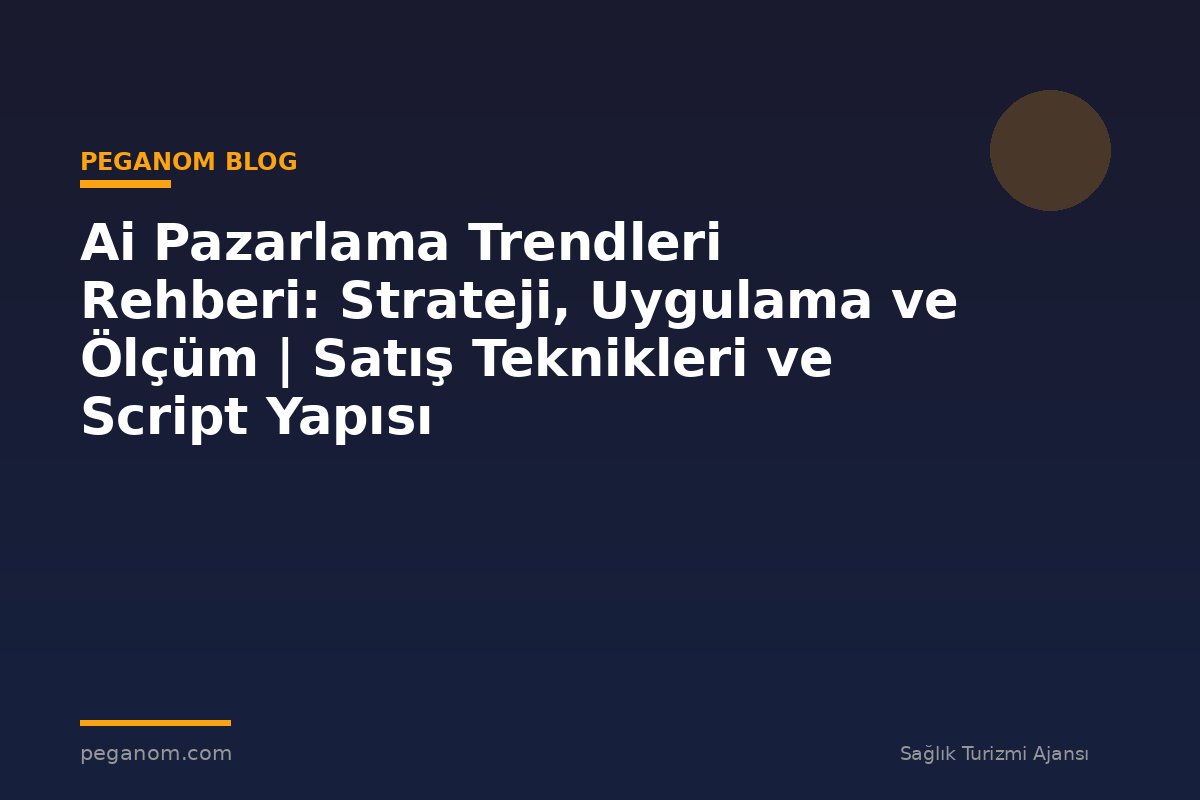 Ai Pazarlama Trendleri Rehberi: Strateji, Uygulama ve Ölçüm | Satış Teknikleri ve Script Yapısı