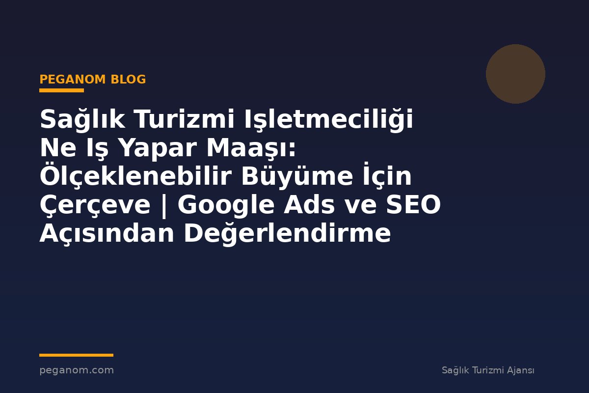 Sağlık Turizmi Işletmeciliği Ne Iş Yapar Maaşı: Ölçeklenebilir Büyüme İçin Çerçeve | Google Ads ve SEO Açısından Değerlendirme