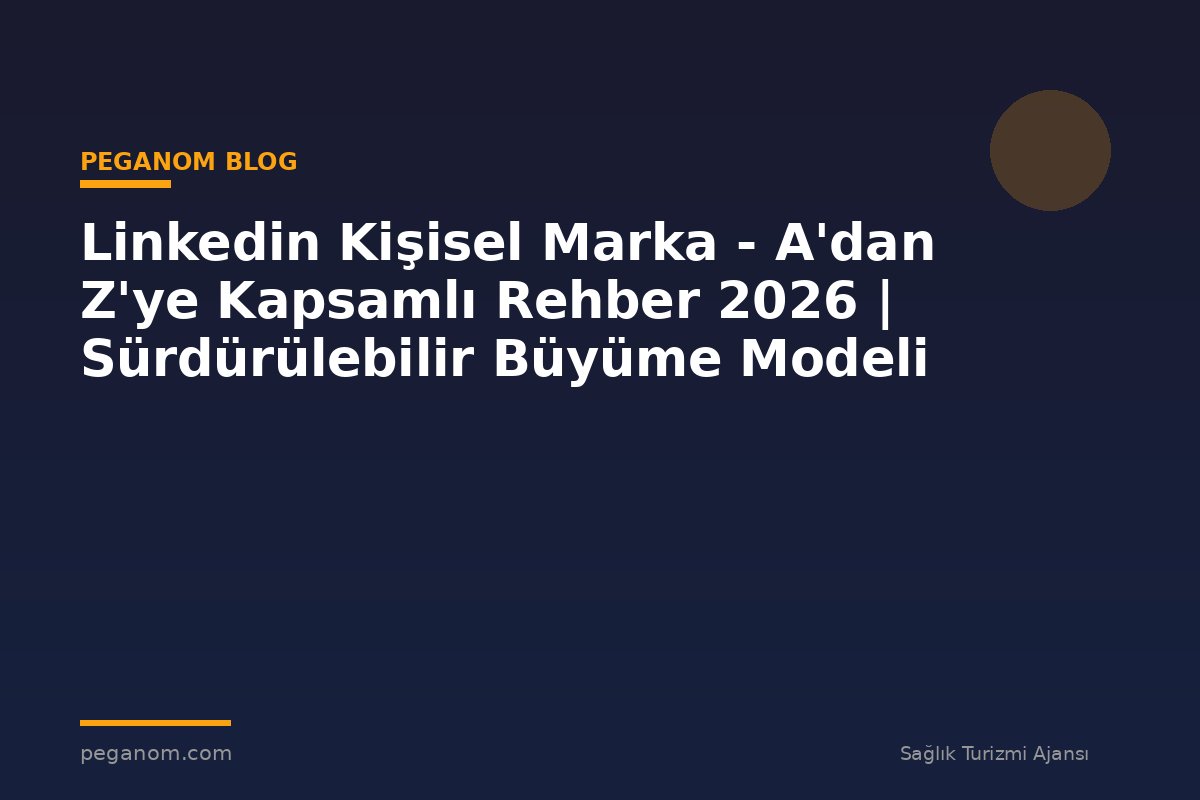 Linkedin Kişisel Marka - A'dan Z'ye Kapsamlı Rehber 2026 | Sürdürülebilir Büyüme Modeli