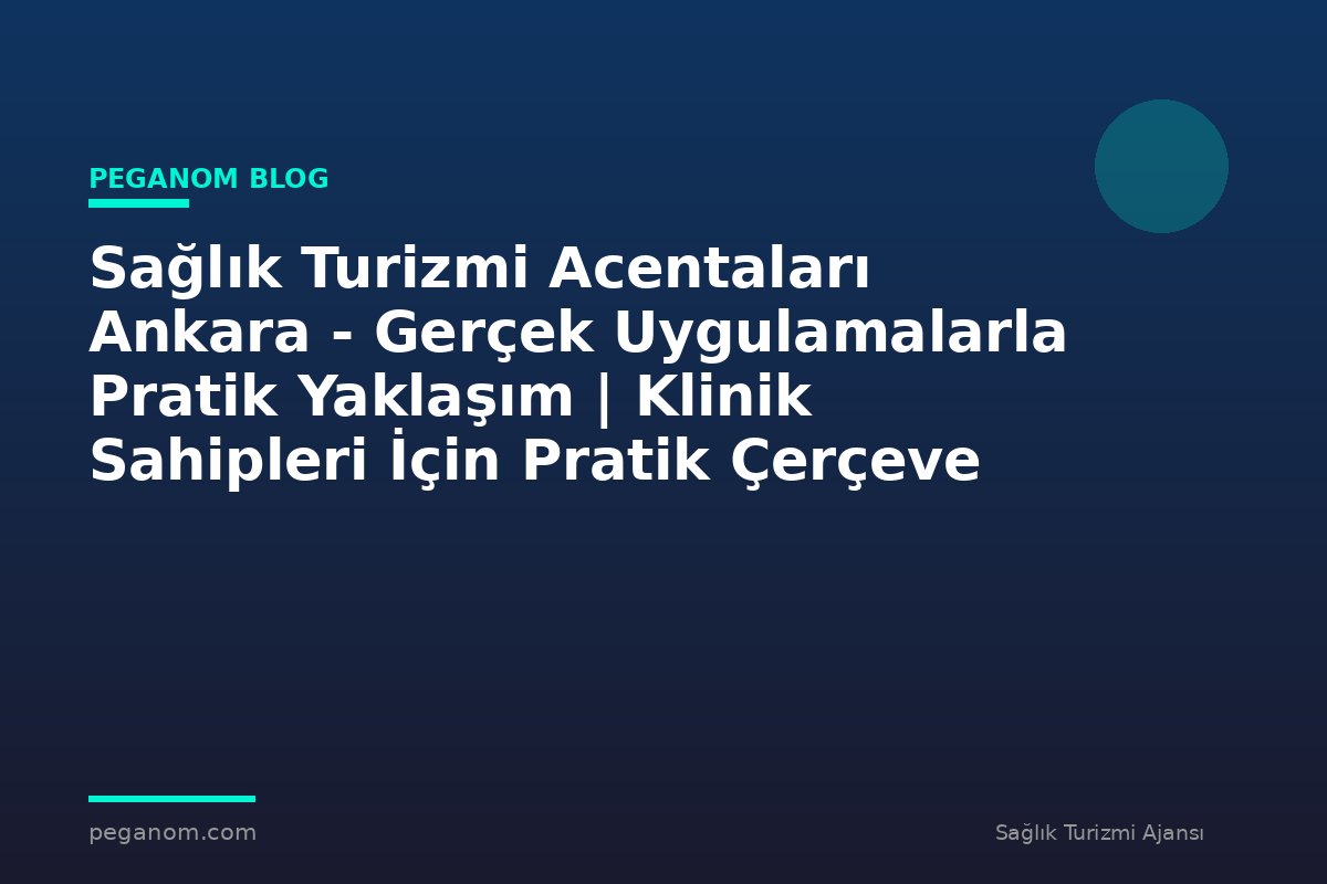 Sağlık Turizmi Acentaları Ankara - Gerçek Uygulamalarla Pratik Yaklaşım | Klinik Sahipleri İçin Pratik Çerçeve