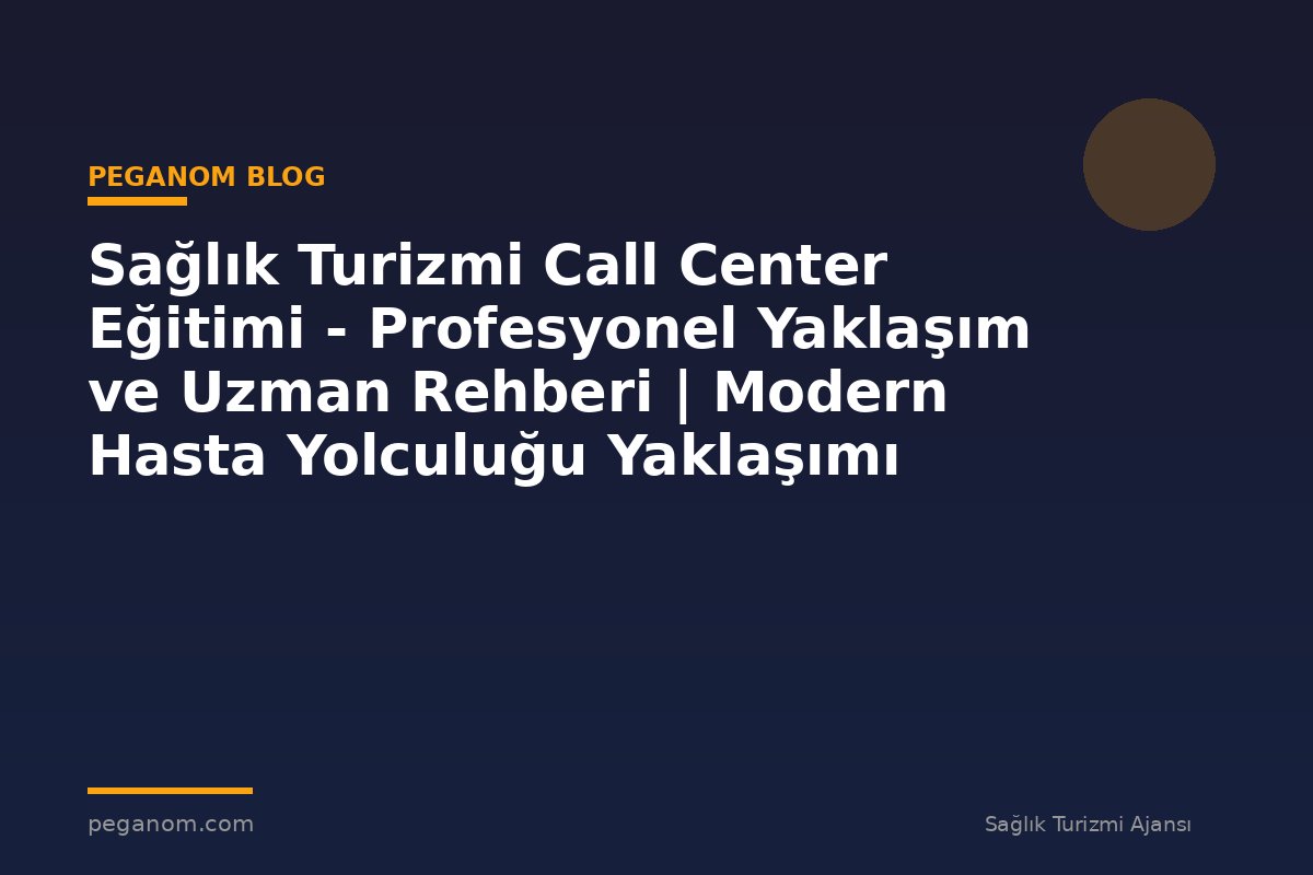 Sağlık Turizmi Call Center Eğitimi - Profesyonel Yaklaşım ve Uzman Rehberi | Modern Hasta Yolculuğu Yaklaşımı