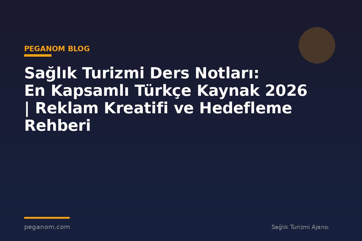 Sağlık Turizmi Ders Notları: En Kapsamlı Türkçe Kaynak 2026 | Reklam Kreatifi ve Hedefleme Rehberi