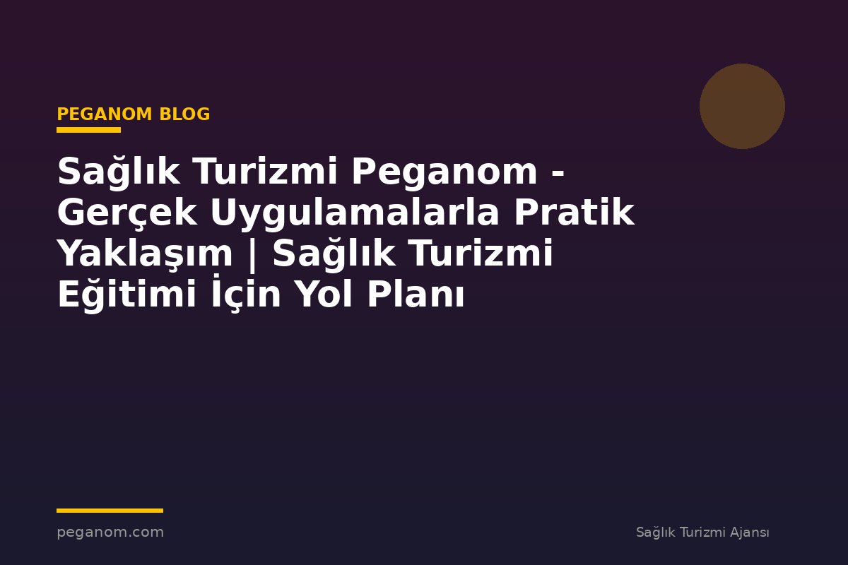 Sağlık Turizmi Peganom - Gerçek Uygulamalarla Pratik Yaklaşım | Sağlık Turizmi Eğitimi İçin Yol Planı