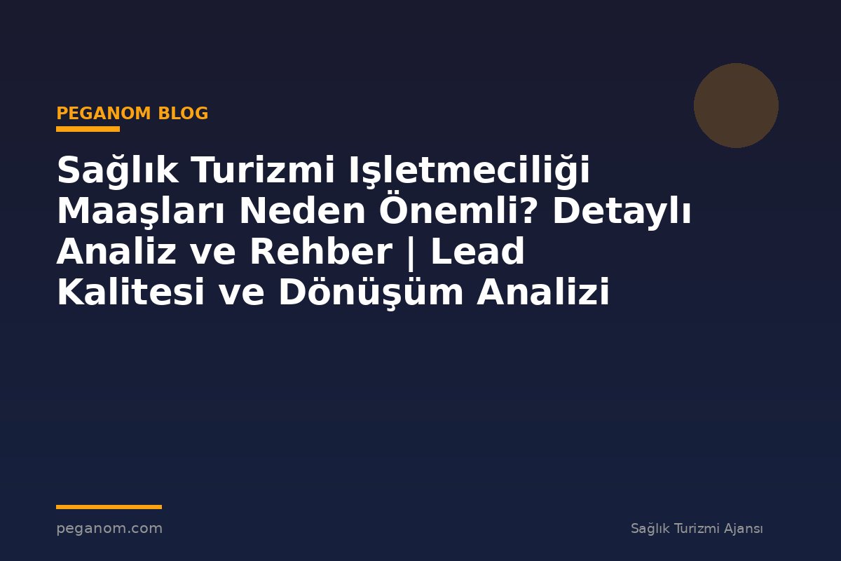 Sağlık Turizmi Işletmeciliği Maaşları Neden Önemli? Detaylı Analiz ve Rehber | Lead Kalitesi ve Dönüşüm Analizi