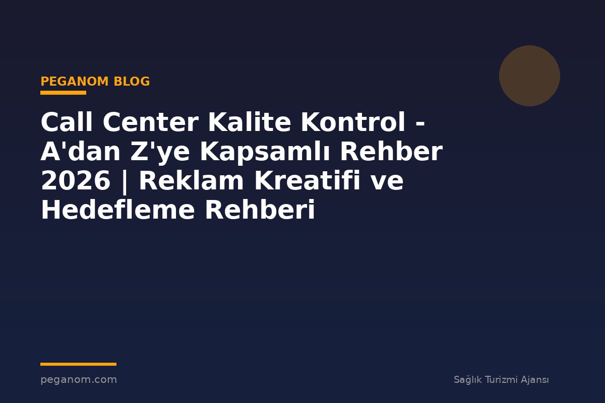 Call Center Kalite Kontrol - A'dan Z'ye Kapsamlı Rehber 2026 | Reklam Kreatifi ve Hedefleme Rehberi