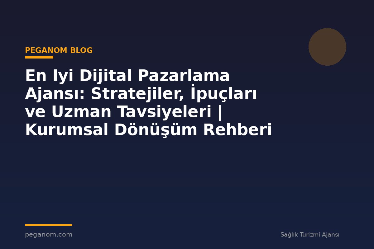 En Iyi Dijital Pazarlama Ajansı: Stratejiler, İpuçları ve Uzman Tavsiyeleri | Kurumsal Dönüşüm Rehberi